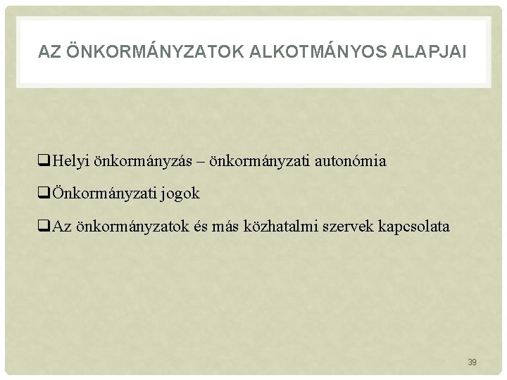 AZ ÖNKORMÁNYZATOK ALKOTMÁNYOS ALAPJAI q. Helyi önkormányzás – önkormányzati autonómia qÖnkormányzati jogok q. Az