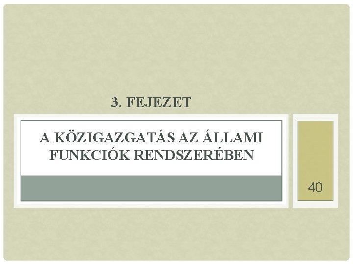 3. FEJEZET A KÖZIGAZGATÁS AZ ÁLLAMI FUNKCIÓK RENDSZERÉBEN 40 