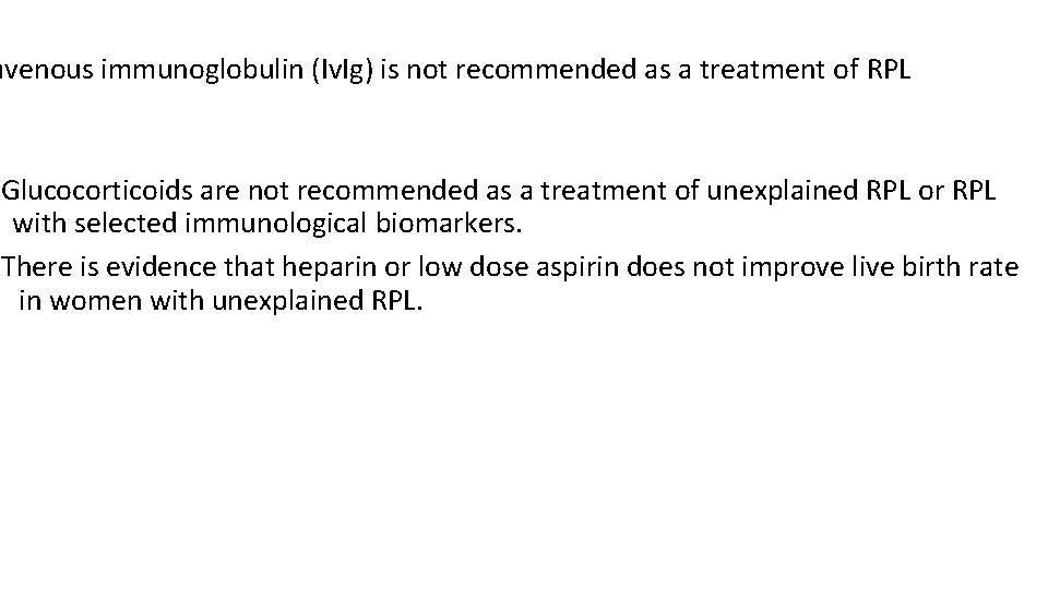 avenous immunoglobulin (Iv. Ig) is not recommended as a treatment of RPL Glucocorticoids are