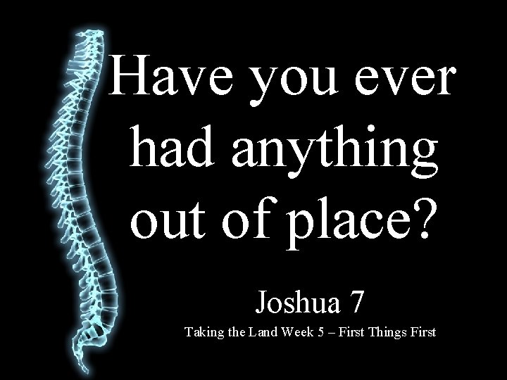 Have you ever had anything out of place? Joshua 7 Taking the Land Week