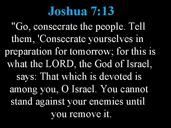 Joshua 7: 13 "Go, consecrate the people. Tell them, 'Consecrate yourselves in preparation for