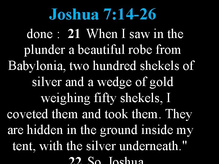 Joshua 7: 14 -26 done : 21 When I saw in the plunder a