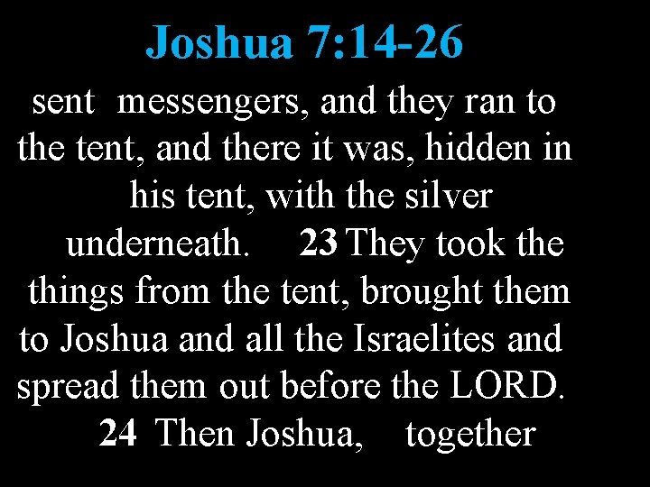 Joshua 7: 14 -26 sent messengers, and they ran to the tent, and there