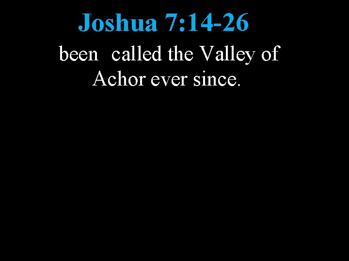 Joshua 7: 14 -26 been called the Valley of Achor ever since. 