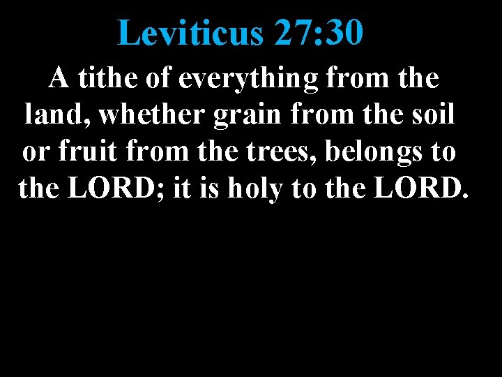 Leviticus 27: 30 A tithe of everything from the land, whether grain from the