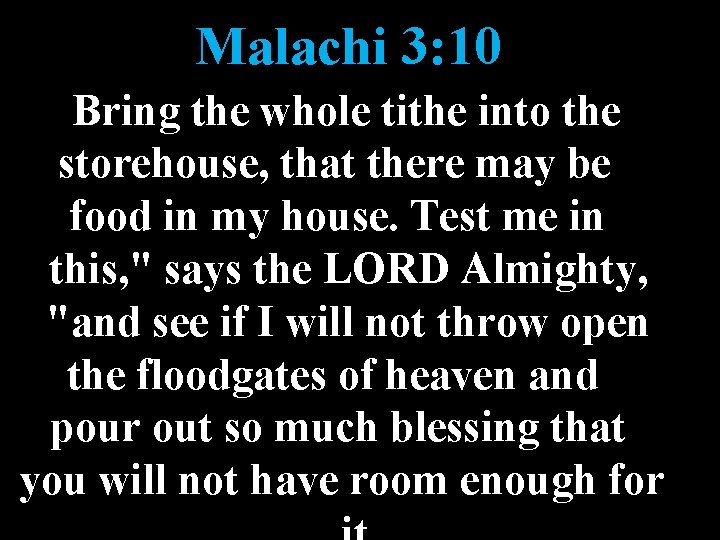 Malachi 3: 10 Bring the whole tithe into the storehouse, that there may be