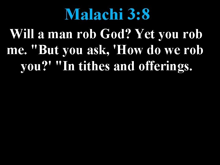 Malachi 3: 8 Will a man rob God? Yet you rob me. "But you