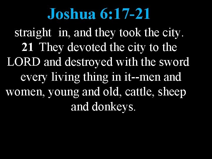 Joshua 6: 17 -21 straight in, and they took the city. 21 They devoted