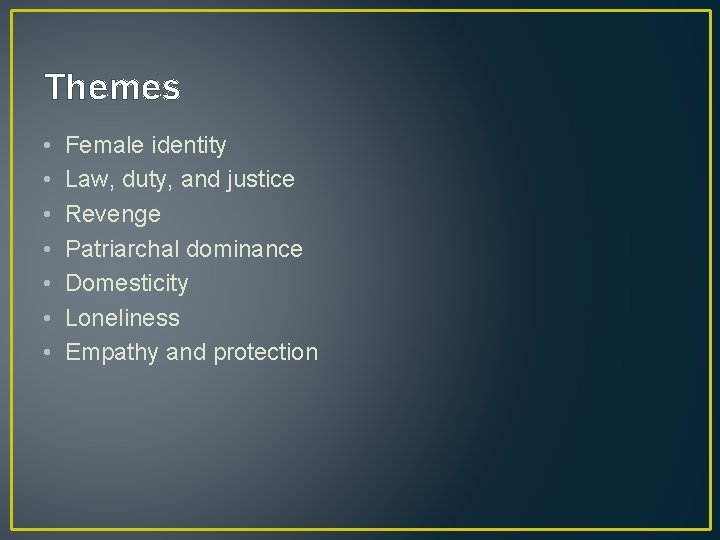 Themes • • Female identity Law, duty, and justice Revenge Patriarchal dominance Domesticity Loneliness