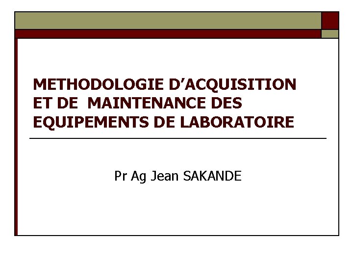 METHODOLOGIE D’ACQUISITION ET DE MAINTENANCE DES EQUIPEMENTS DE LABORATOIRE Pr Ag Jean SAKANDE 