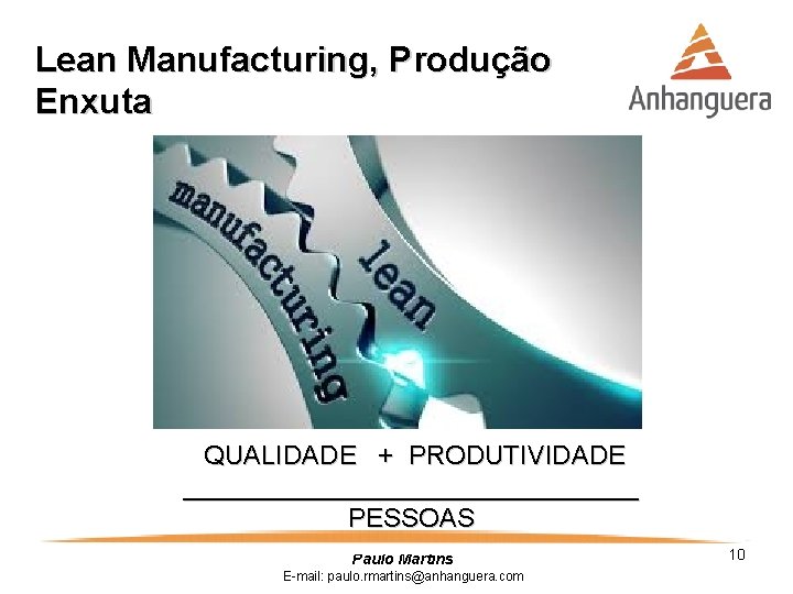 Lean Manufacturing, Produção Enxuta QUALIDADE + PRODUTIVIDADE ________________ PESSOAS Paulo Martins E-mail: paulo. rmartins@anhanguera.