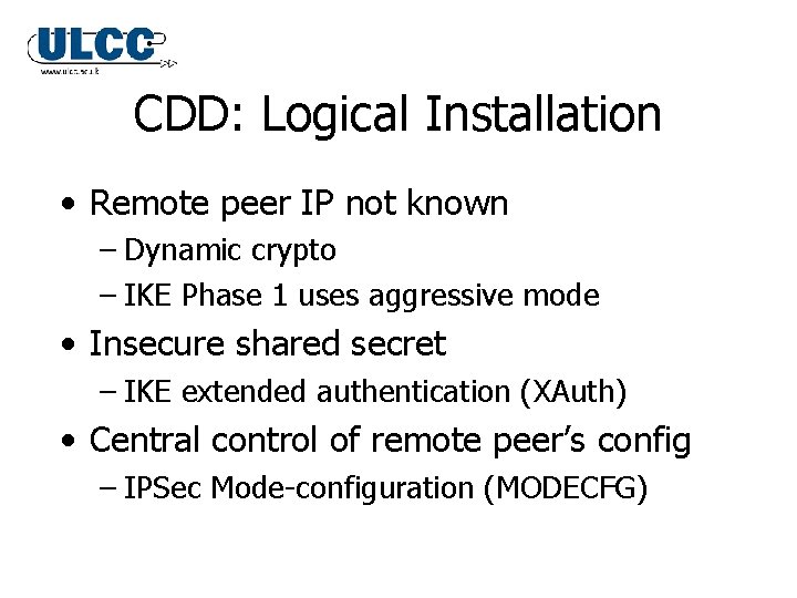 CDD: Logical Installation • Remote peer IP not known – Dynamic crypto – IKE CDD: Logical Installation • Remote peer IP not known – Dynamic crypto – IKE