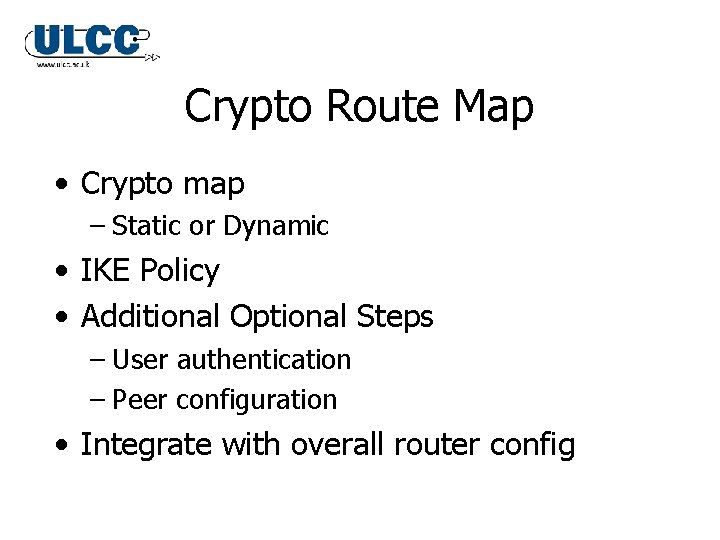 Crypto Route Map • Crypto map – Static or Dynamic • IKE Policy • Crypto Route Map • Crypto map – Static or Dynamic • IKE Policy •