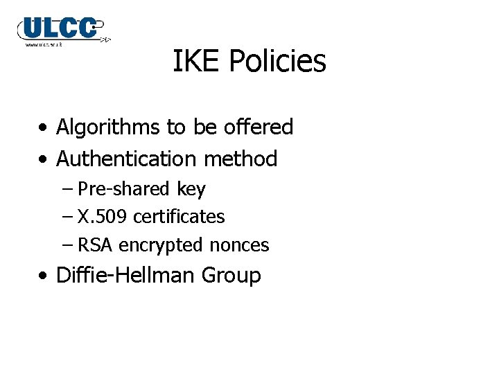 IKE Policies • Algorithms to be offered • Authentication method – Pre-shared key – IKE Policies • Algorithms to be offered • Authentication method – Pre-shared key –