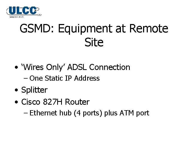 GSMD: Equipment at Remote Site • ‘Wires Only’ ADSL Connection – One Static IP GSMD: Equipment at Remote Site • ‘Wires Only’ ADSL Connection – One Static IP
