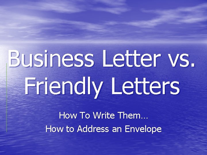 Business Letter vs. Friendly Letters How To Write Them… How to Address an Envelope