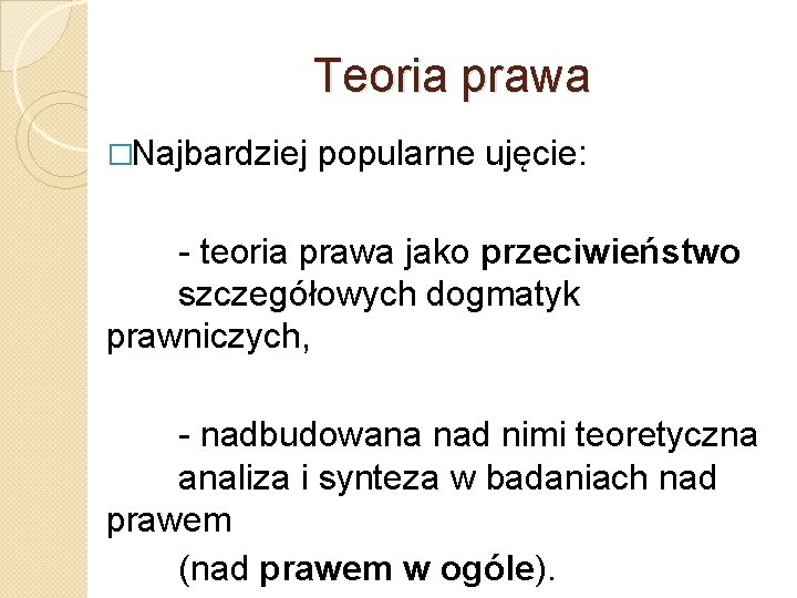 Teoria prawa �Najbardziej popularne ujęcie: - teoria prawa jako przeciwieństwo szczegółowych dogmatyk prawniczych, -