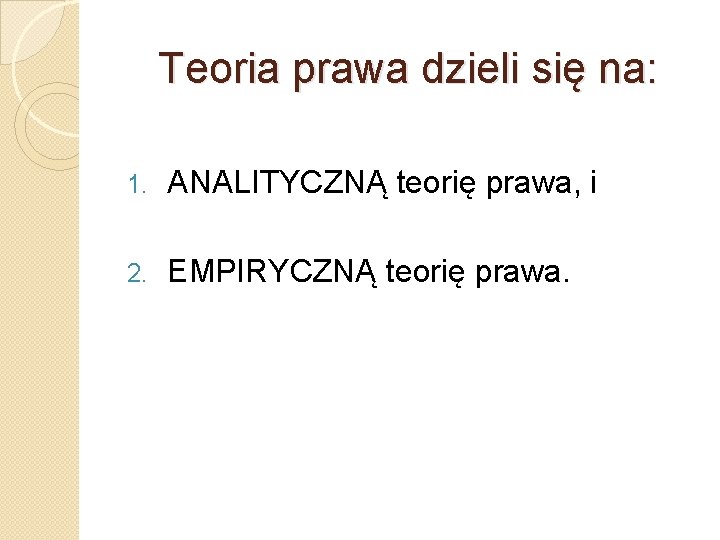 Teoria prawa dzieli się na: 1. ANALITYCZNĄ teorię prawa, i 2. EMPIRYCZNĄ teorię prawa.