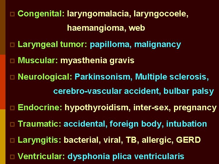 p Congenital: laryngomalacia, laryngocoele, haemangioma, web p Laryngeal tumor: papilloma, malignancy p Muscular: myasthenia