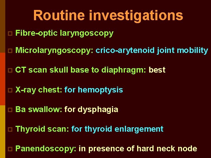 Routine investigations p Fibre-optic laryngoscopy p Microlaryngoscopy: crico-arytenoid joint mobility p CT scan skull