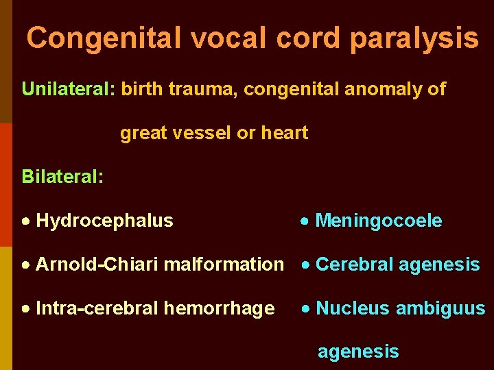 Congenital vocal cord paralysis Unilateral: birth trauma, congenital anomaly of great vessel or heart