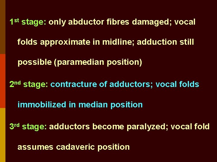 1 st stage: only abductor fibres damaged; vocal folds approximate in midline; adduction still