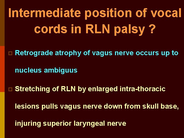 Intermediate position of vocal cords in RLN palsy ? p Retrograde atrophy of vagus