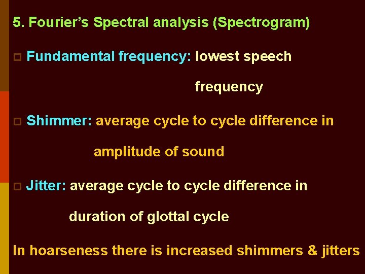 5. Fourier’s Spectral analysis (Spectrogram) p Fundamental frequency: lowest speech frequency p Shimmer: average