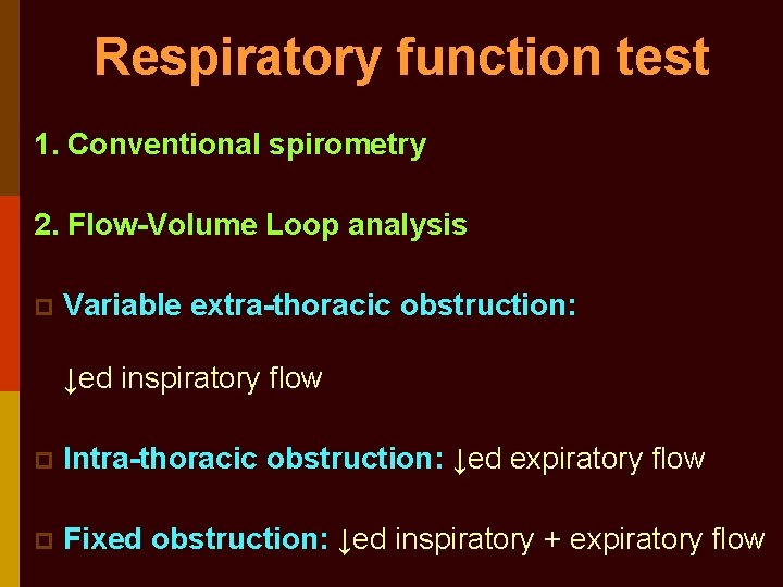 Respiratory function test 1. Conventional spirometry 2. Flow-Volume Loop analysis p Variable extra-thoracic obstruction: