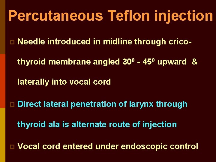 Percutaneous Teflon injection p Needle introduced in midline through cricothyroid membrane angled 300 -