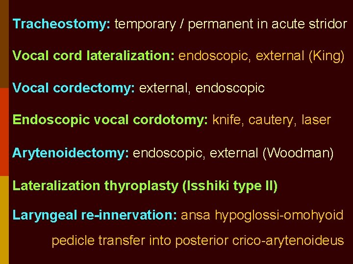 Tracheostomy: temporary / permanent in acute stridor Vocal cord lateralization: endoscopic, external (King) Vocal
