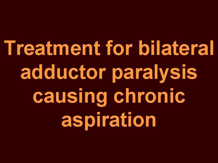 Treatment for bilateral adductor paralysis causing chronic aspiration 