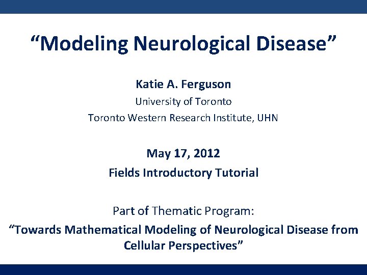 “Modeling Neurological Disease” Katie A. Ferguson University of Toronto Western Research Institute, UHN May