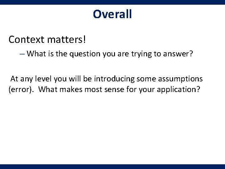 Overall Context matters! – What is the question you are trying to answer? At