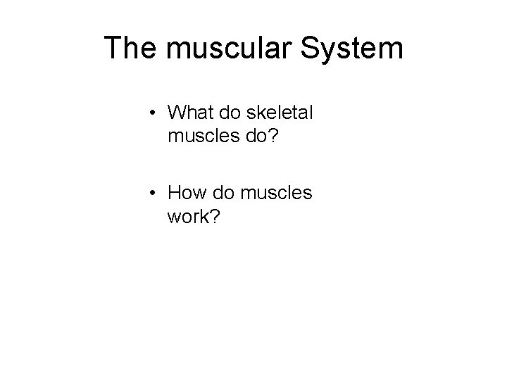 The muscular System • What do skeletal muscles do? • How do muscles work?