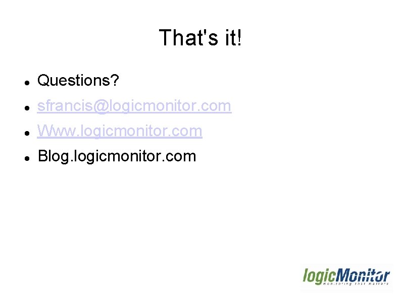 That's it! Questions? sfrancis@logicmonitor. com Www. logicmonitor. com Blog. logicmonitor. com That's it! Questions? sfrancis@logicmonitor. com Www. logicmonitor. com Blog. logicmonitor. com