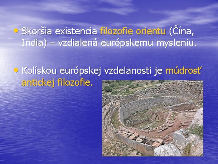  • Skoršia existencia filozofie orientu (Čína, India) – vzdialená európskemu mysleniu. • Kolískou