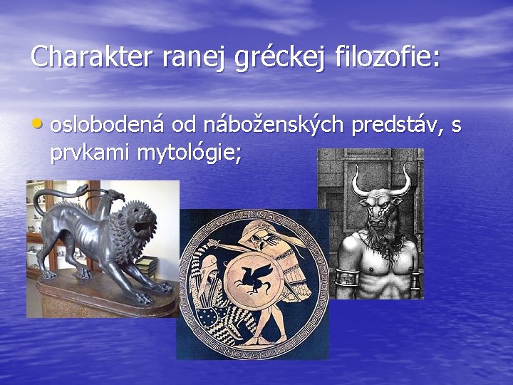 Charakter ranej gréckej filozofie: • oslobodená od náboženských predstáv, s prvkami mytológie; 