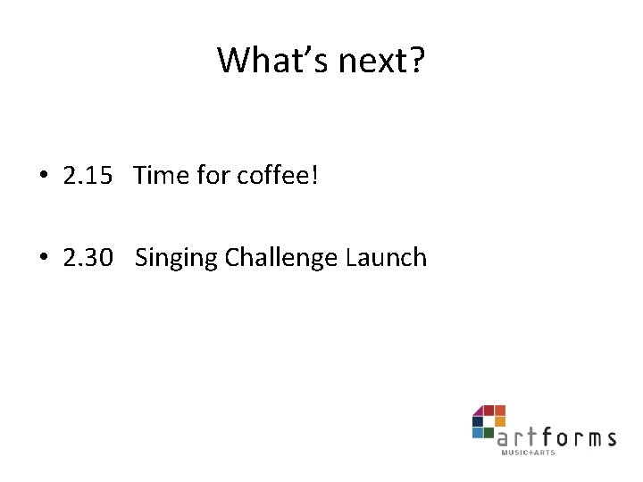 What’s next? • 2. 15 Time for coffee! • 2. 30 Singing Challenge Launch