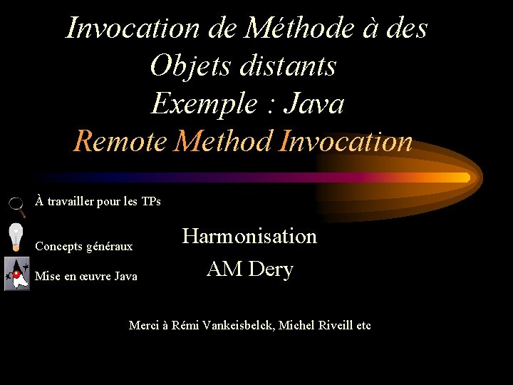  Invocation de Méthode à des Objets distants Exemple : Java Remote Method Invocation