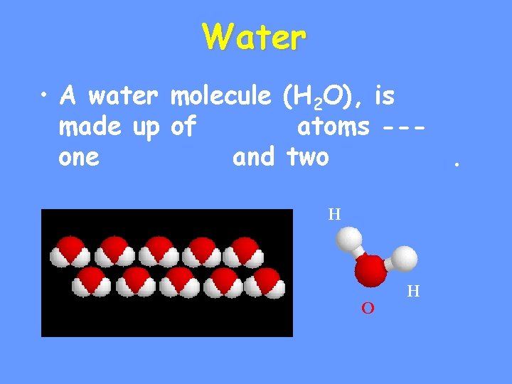 Water • A water molecule (H 2 O), is made up of atoms --one