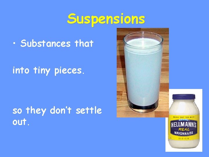Suspensions • Substances that into tiny pieces. so they don’t settle out. 