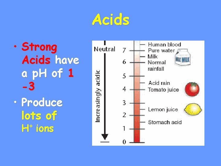 Acids • Strong Acids have a p. H of 1 -3 • Produce lots