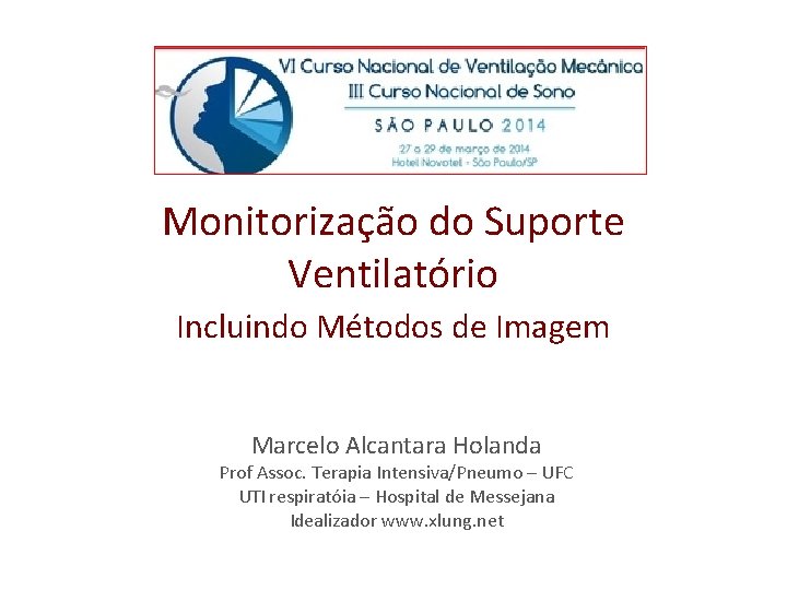 Monitorização do Suporte Ventilatório Incluindo Métodos de Imagem Marcelo Alcantara Holanda Prof Assoc. Terapia