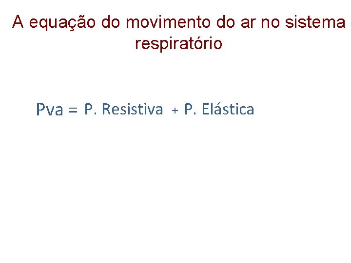 A equação do movimento do ar no sistema respiratório Pva = P. Resistiva +