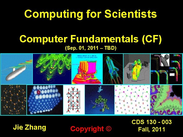 Computing for Scientists Computer Fundamentals (CF) (Sep. 01, 2011 – TBD) Jie Zhang Copyright