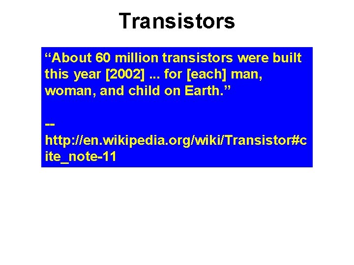Transistors “About 60 million transistors were built this year [2002]. . . for [each]