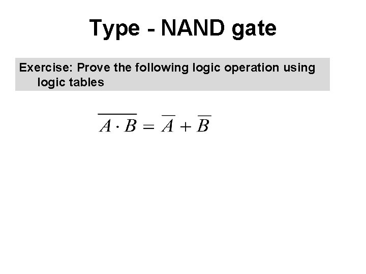 Type - NAND gate Exercise: Prove the following logic operation using logic tables 