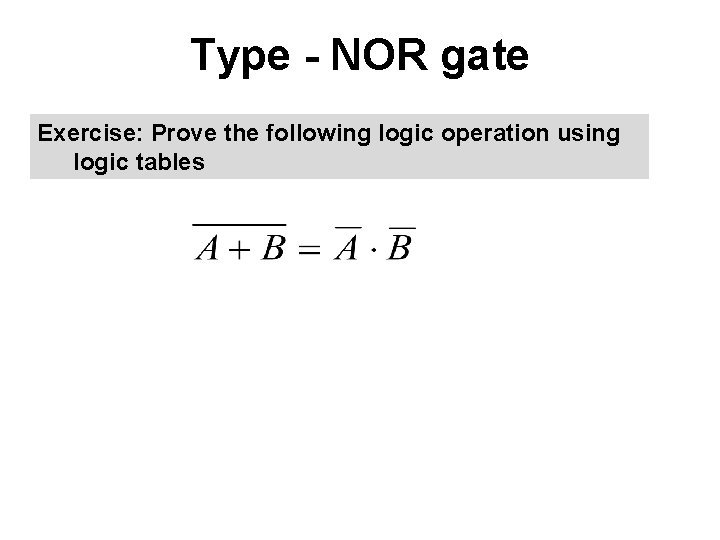 Type - NOR gate Exercise: Prove the following logic operation using logic tables 