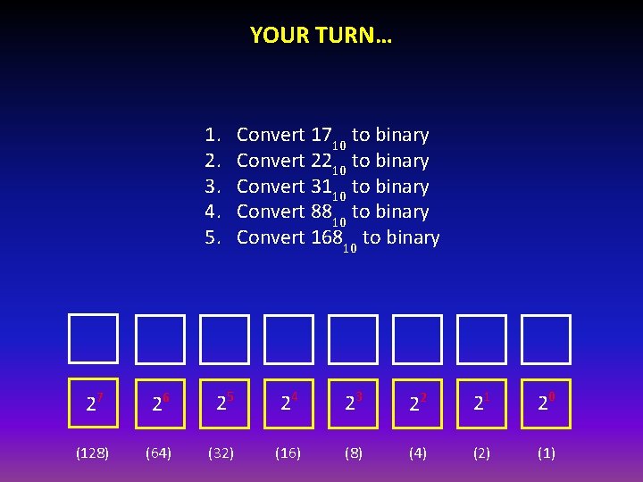 YOUR TURN… 1. 2. 3. 4. 5. Convert 1710 to binary Convert 2210 to